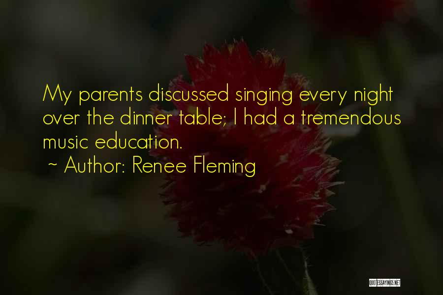 Renee Fleming Quotes: My Parents Discussed Singing Every Night Over The Dinner Table; I Had A Tremendous Music Education.