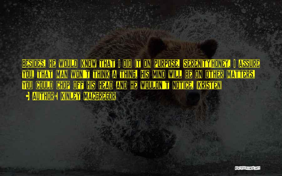 Kinley MacGregor Quotes: Besides, He Would Know That I Did It On Purpose. (serenity)honey, I Assure You, That Man Won't Think A Thing.