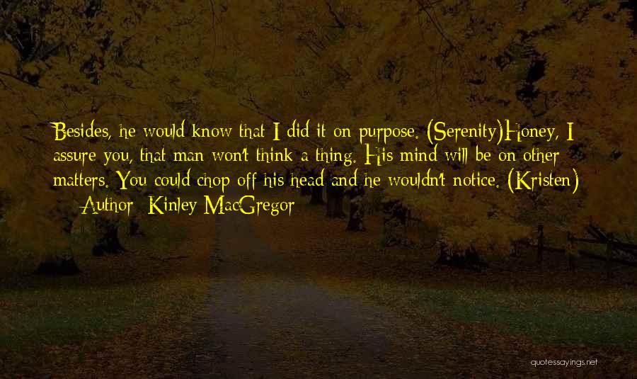 Kinley MacGregor Quotes: Besides, He Would Know That I Did It On Purpose. (serenity)honey, I Assure You, That Man Won't Think A Thing.