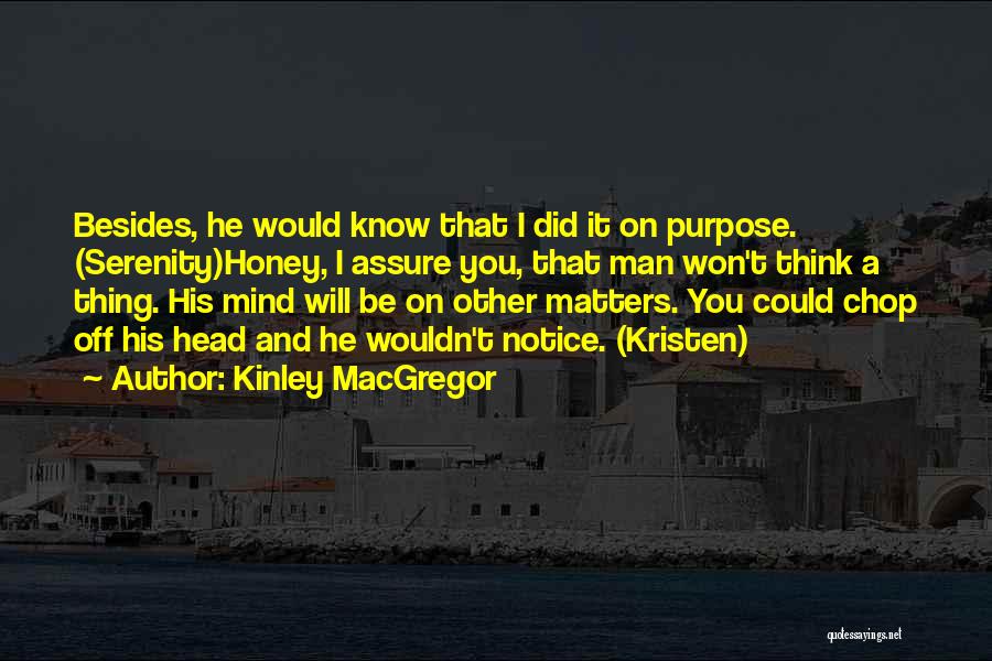 Kinley MacGregor Quotes: Besides, He Would Know That I Did It On Purpose. (serenity)honey, I Assure You, That Man Won't Think A Thing.