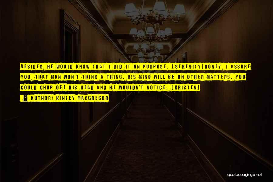 Kinley MacGregor Quotes: Besides, He Would Know That I Did It On Purpose. (serenity)honey, I Assure You, That Man Won't Think A Thing.