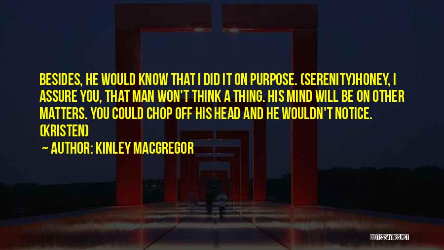 Kinley MacGregor Quotes: Besides, He Would Know That I Did It On Purpose. (serenity)honey, I Assure You, That Man Won't Think A Thing.