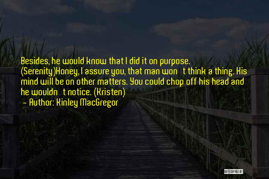 Kinley MacGregor Quotes: Besides, He Would Know That I Did It On Purpose. (serenity)honey, I Assure You, That Man Won't Think A Thing.