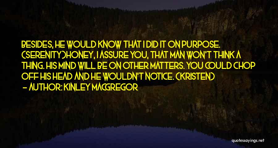 Kinley MacGregor Quotes: Besides, He Would Know That I Did It On Purpose. (serenity)honey, I Assure You, That Man Won't Think A Thing.