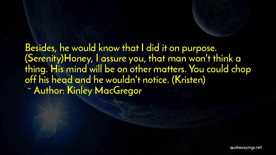 Kinley MacGregor Quotes: Besides, He Would Know That I Did It On Purpose. (serenity)honey, I Assure You, That Man Won't Think A Thing.