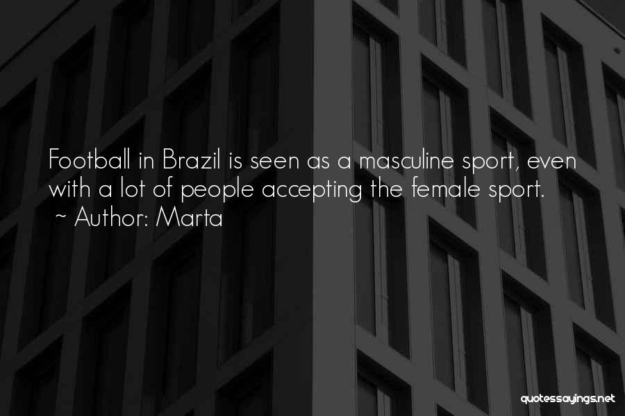 Marta Quotes: Football In Brazil Is Seen As A Masculine Sport, Even With A Lot Of People Accepting The Female Sport.