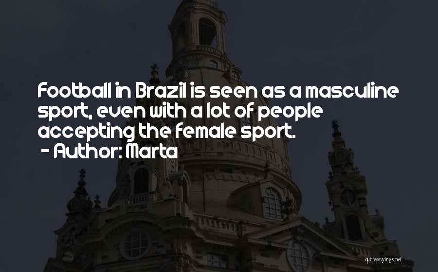 Marta Quotes: Football In Brazil Is Seen As A Masculine Sport, Even With A Lot Of People Accepting The Female Sport.