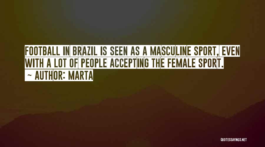 Marta Quotes: Football In Brazil Is Seen As A Masculine Sport, Even With A Lot Of People Accepting The Female Sport.