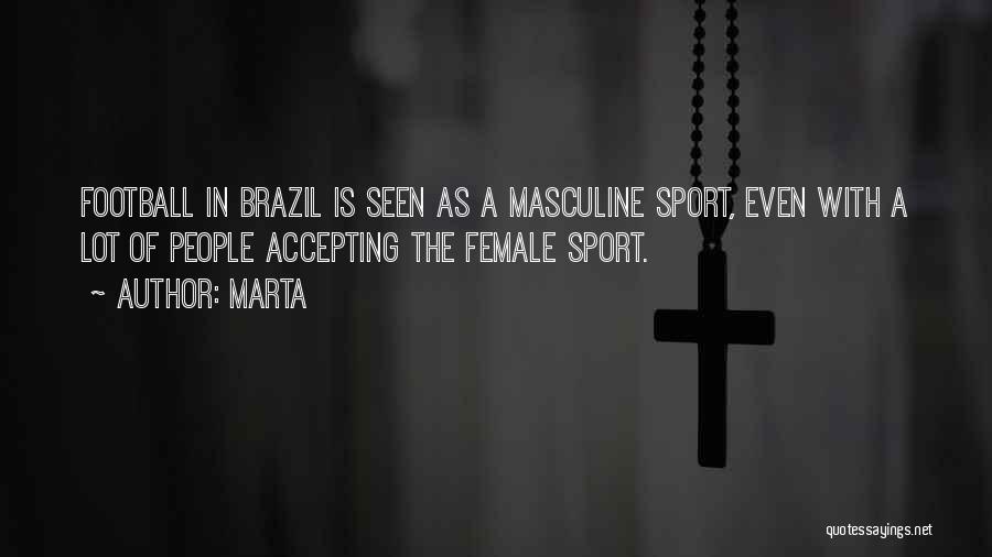 Marta Quotes: Football In Brazil Is Seen As A Masculine Sport, Even With A Lot Of People Accepting The Female Sport.