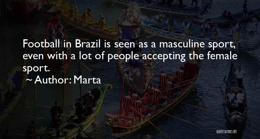 Marta Quotes: Football In Brazil Is Seen As A Masculine Sport, Even With A Lot Of People Accepting The Female Sport.