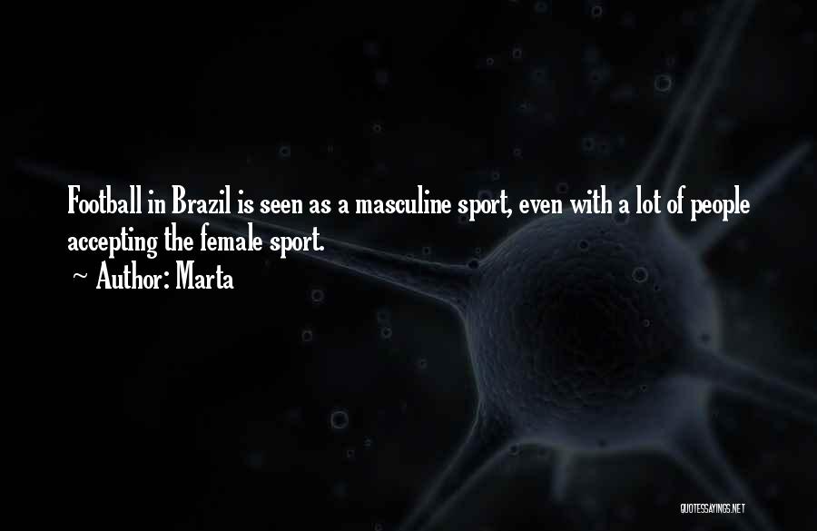 Marta Quotes: Football In Brazil Is Seen As A Masculine Sport, Even With A Lot Of People Accepting The Female Sport.