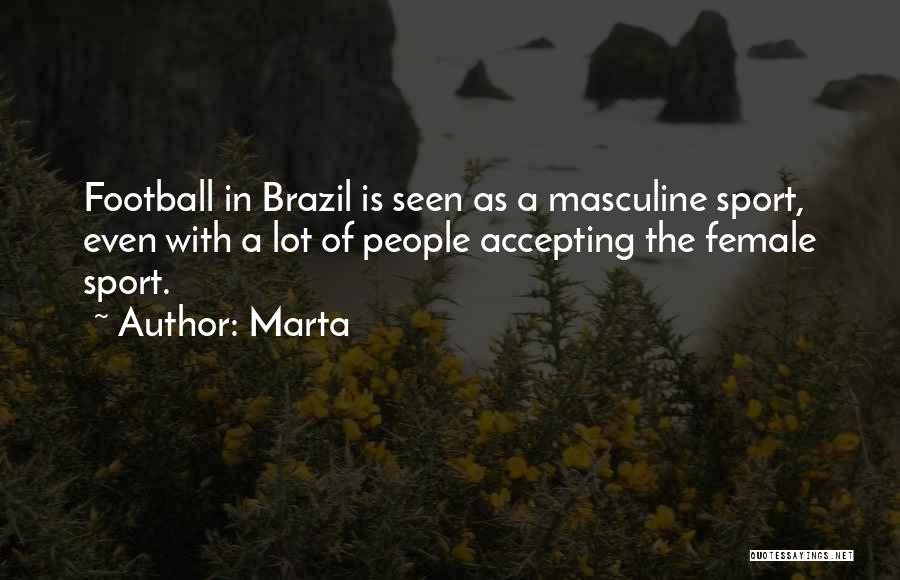 Marta Quotes: Football In Brazil Is Seen As A Masculine Sport, Even With A Lot Of People Accepting The Female Sport.