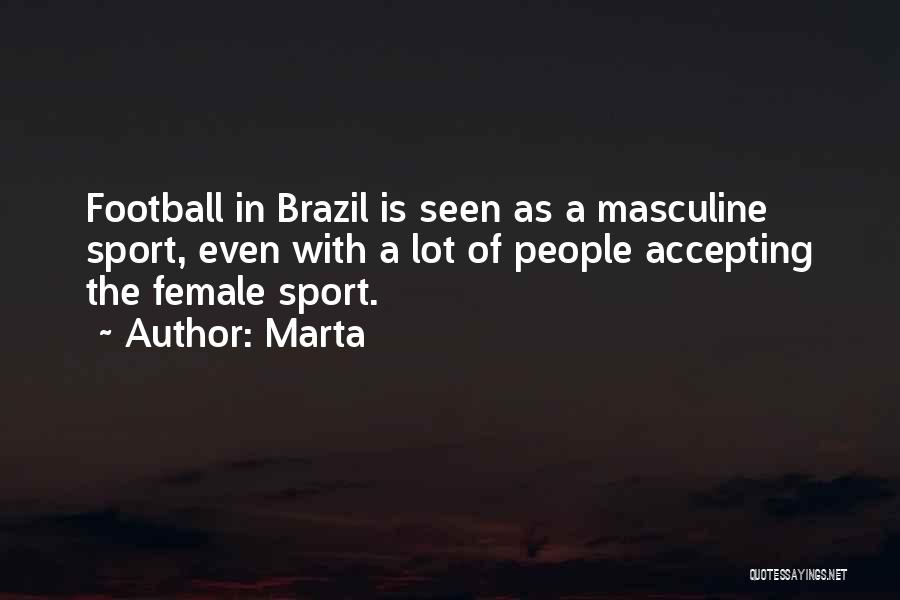 Marta Quotes: Football In Brazil Is Seen As A Masculine Sport, Even With A Lot Of People Accepting The Female Sport.