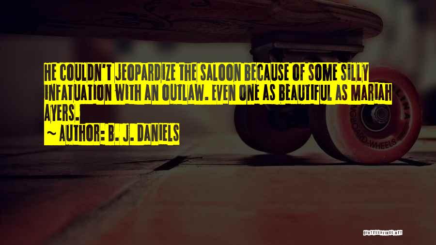 B. J. Daniels Quotes: He Couldn't Jeopardize The Saloon Because Of Some Silly Infatuation With An Outlaw. Even One As Beautiful As Mariah Ayers.