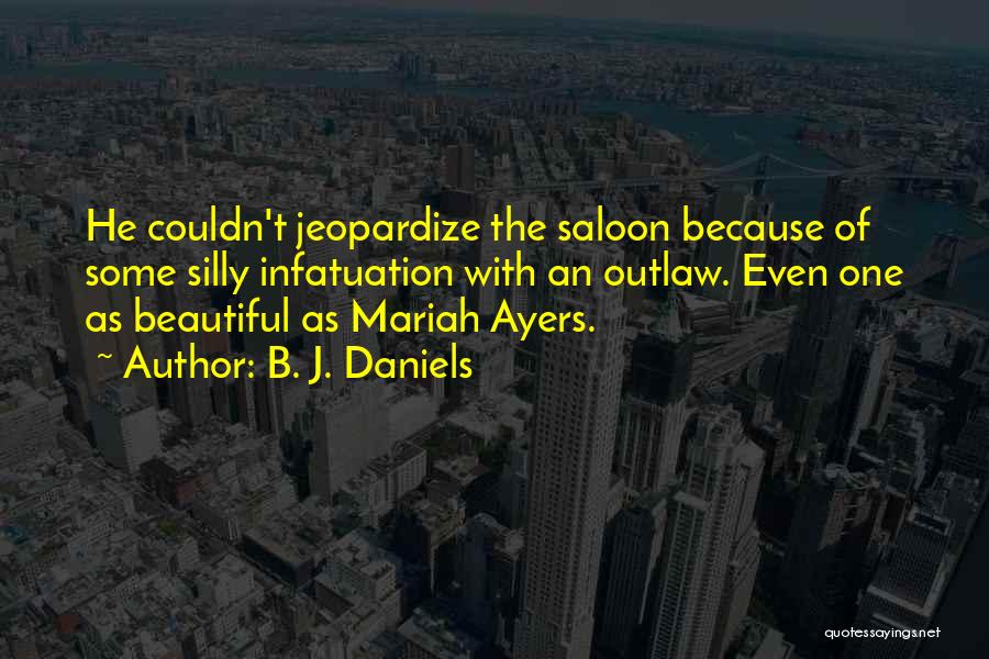 B. J. Daniels Quotes: He Couldn't Jeopardize The Saloon Because Of Some Silly Infatuation With An Outlaw. Even One As Beautiful As Mariah Ayers.