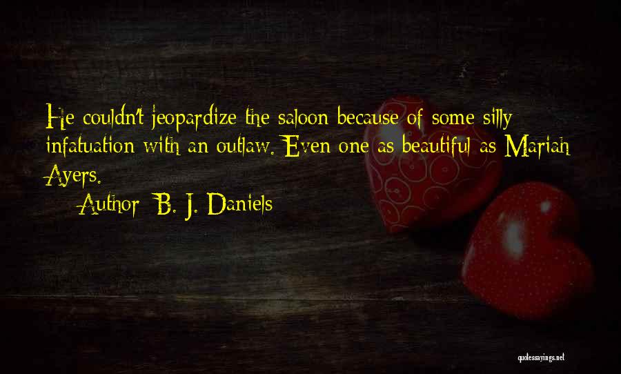 B. J. Daniels Quotes: He Couldn't Jeopardize The Saloon Because Of Some Silly Infatuation With An Outlaw. Even One As Beautiful As Mariah Ayers.