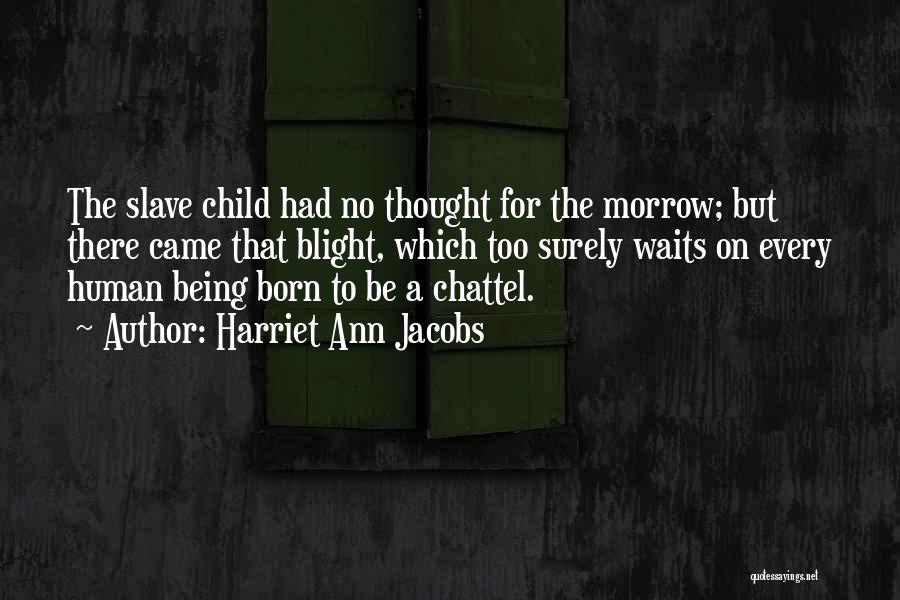 Harriet Ann Jacobs Quotes: The Slave Child Had No Thought For The Morrow; But There Came That Blight, Which Too Surely Waits On Every