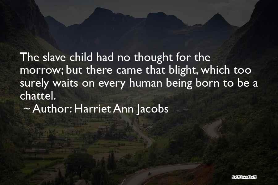 Harriet Ann Jacobs Quotes: The Slave Child Had No Thought For The Morrow; But There Came That Blight, Which Too Surely Waits On Every