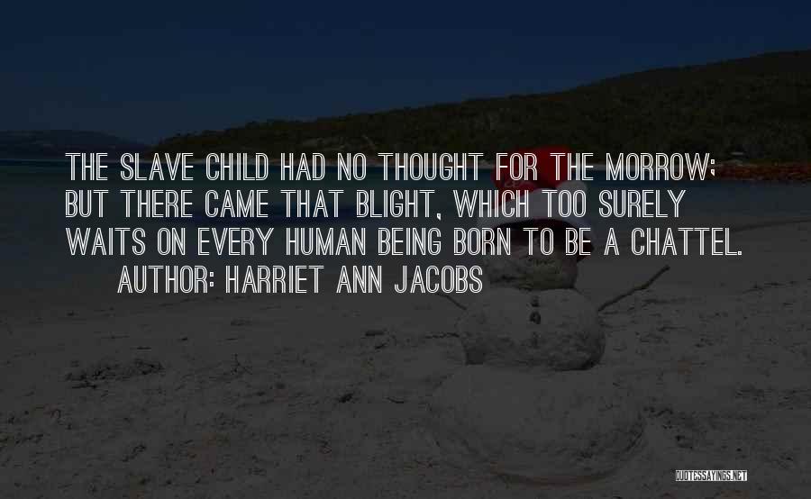 Harriet Ann Jacobs Quotes: The Slave Child Had No Thought For The Morrow; But There Came That Blight, Which Too Surely Waits On Every