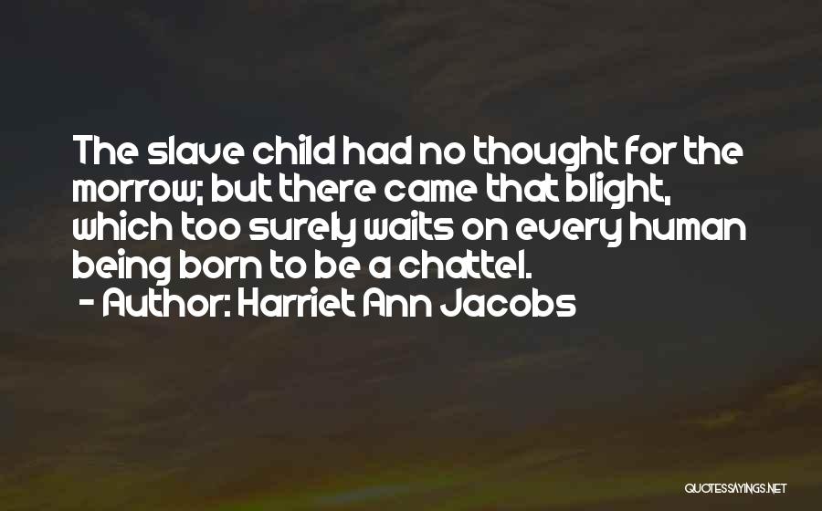 Harriet Ann Jacobs Quotes: The Slave Child Had No Thought For The Morrow; But There Came That Blight, Which Too Surely Waits On Every