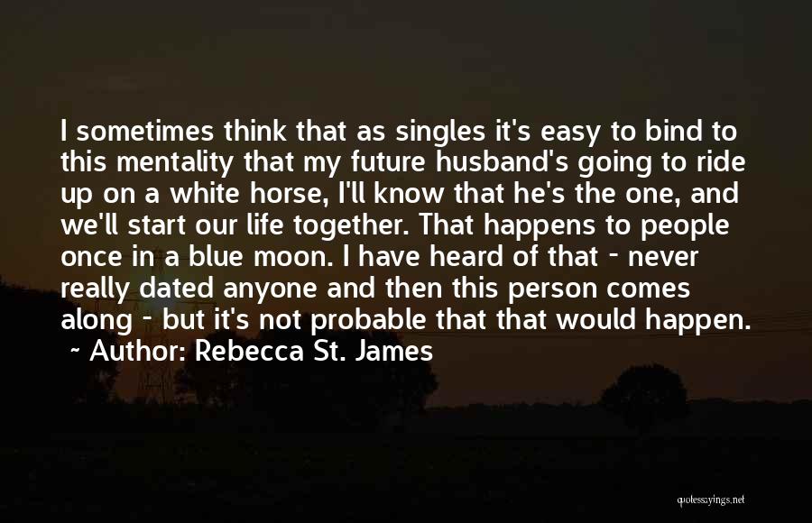 Rebecca St. James Quotes: I Sometimes Think That As Singles It's Easy To Bind To This Mentality That My Future Husband's Going To Ride