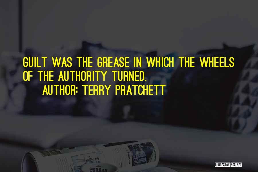 Terry Pratchett Quotes: Guilt Was The Grease In Which The Wheels Of The Authority Turned.