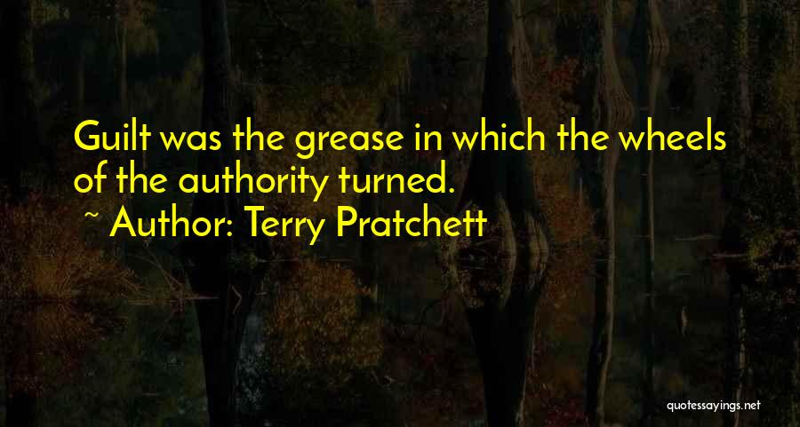 Terry Pratchett Quotes: Guilt Was The Grease In Which The Wheels Of The Authority Turned.