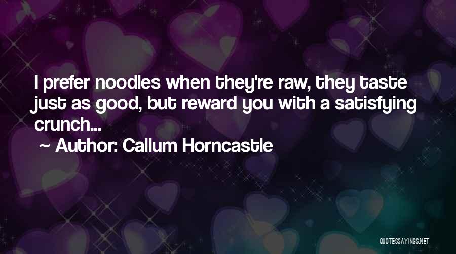 Callum Horncastle Quotes: I Prefer Noodles When They're Raw, They Taste Just As Good, But Reward You With A Satisfying Crunch...