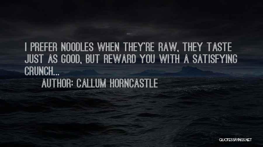 Callum Horncastle Quotes: I Prefer Noodles When They're Raw, They Taste Just As Good, But Reward You With A Satisfying Crunch...