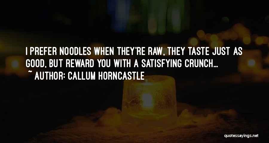 Callum Horncastle Quotes: I Prefer Noodles When They're Raw, They Taste Just As Good, But Reward You With A Satisfying Crunch...