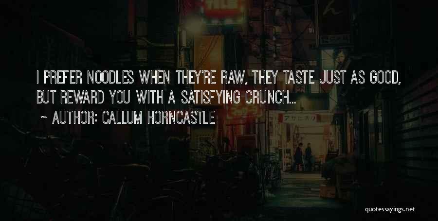 Callum Horncastle Quotes: I Prefer Noodles When They're Raw, They Taste Just As Good, But Reward You With A Satisfying Crunch...