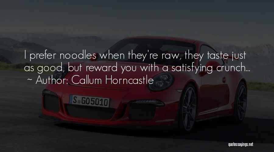 Callum Horncastle Quotes: I Prefer Noodles When They're Raw, They Taste Just As Good, But Reward You With A Satisfying Crunch...