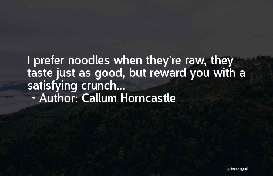Callum Horncastle Quotes: I Prefer Noodles When They're Raw, They Taste Just As Good, But Reward You With A Satisfying Crunch...