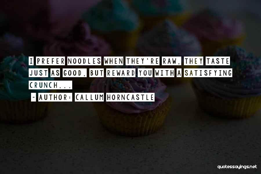 Callum Horncastle Quotes: I Prefer Noodles When They're Raw, They Taste Just As Good, But Reward You With A Satisfying Crunch...