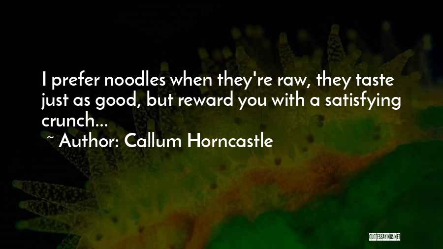 Callum Horncastle Quotes: I Prefer Noodles When They're Raw, They Taste Just As Good, But Reward You With A Satisfying Crunch...
