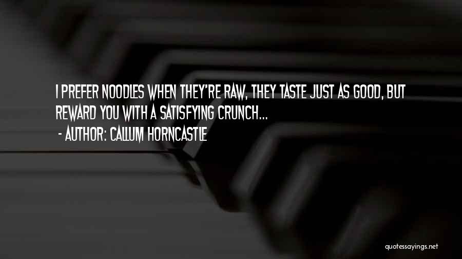 Callum Horncastle Quotes: I Prefer Noodles When They're Raw, They Taste Just As Good, But Reward You With A Satisfying Crunch...