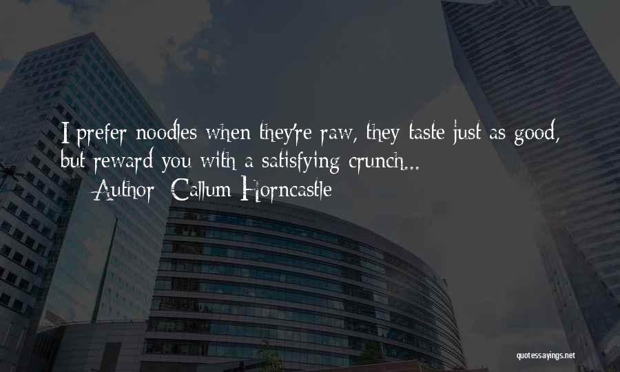 Callum Horncastle Quotes: I Prefer Noodles When They're Raw, They Taste Just As Good, But Reward You With A Satisfying Crunch...