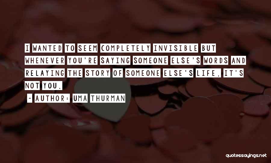 Uma Thurman Quotes: I Wanted To Seem Completely Invisible But Whenever You're Saying Someone Else's Words And Relaying The Story Of Someone Else's