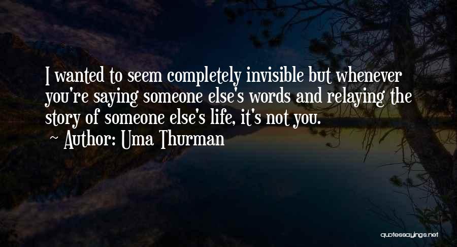 Uma Thurman Quotes: I Wanted To Seem Completely Invisible But Whenever You're Saying Someone Else's Words And Relaying The Story Of Someone Else's