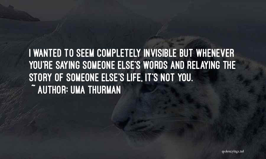 Uma Thurman Quotes: I Wanted To Seem Completely Invisible But Whenever You're Saying Someone Else's Words And Relaying The Story Of Someone Else's