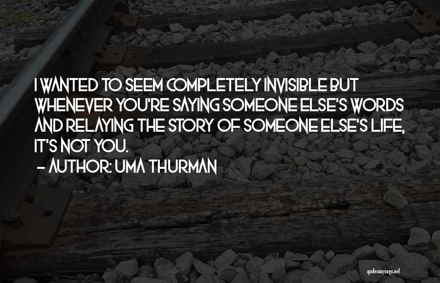 Uma Thurman Quotes: I Wanted To Seem Completely Invisible But Whenever You're Saying Someone Else's Words And Relaying The Story Of Someone Else's