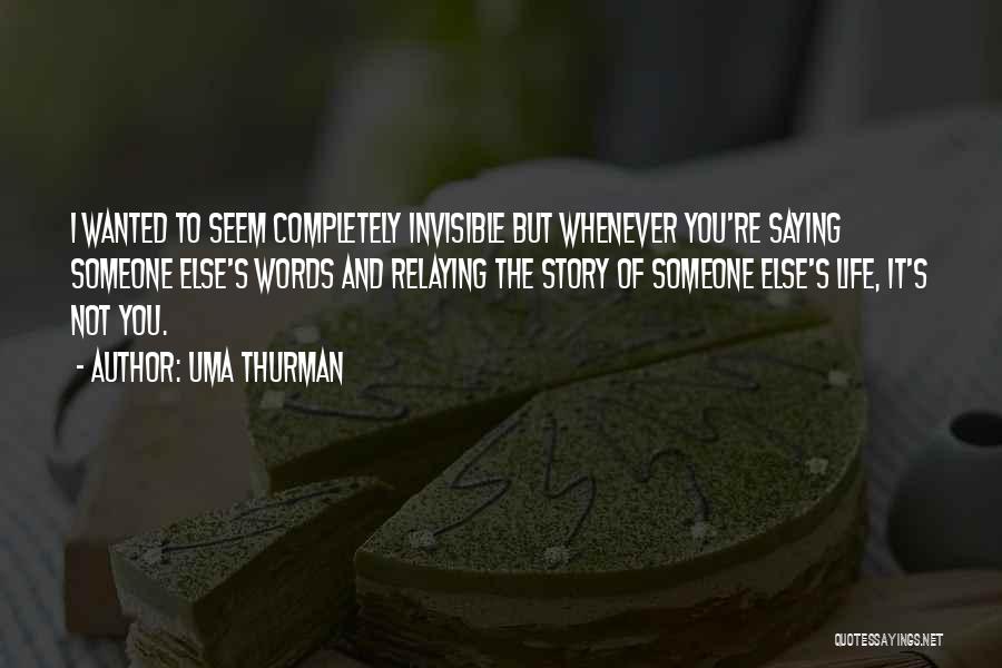 Uma Thurman Quotes: I Wanted To Seem Completely Invisible But Whenever You're Saying Someone Else's Words And Relaying The Story Of Someone Else's
