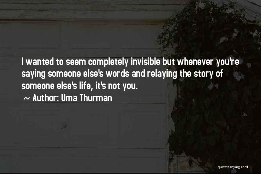 Uma Thurman Quotes: I Wanted To Seem Completely Invisible But Whenever You're Saying Someone Else's Words And Relaying The Story Of Someone Else's