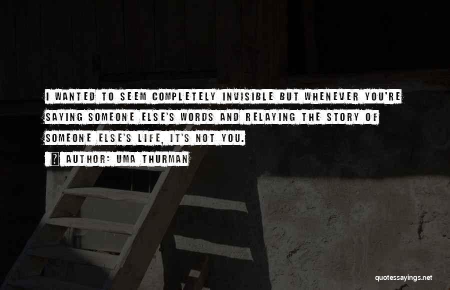 Uma Thurman Quotes: I Wanted To Seem Completely Invisible But Whenever You're Saying Someone Else's Words And Relaying The Story Of Someone Else's
