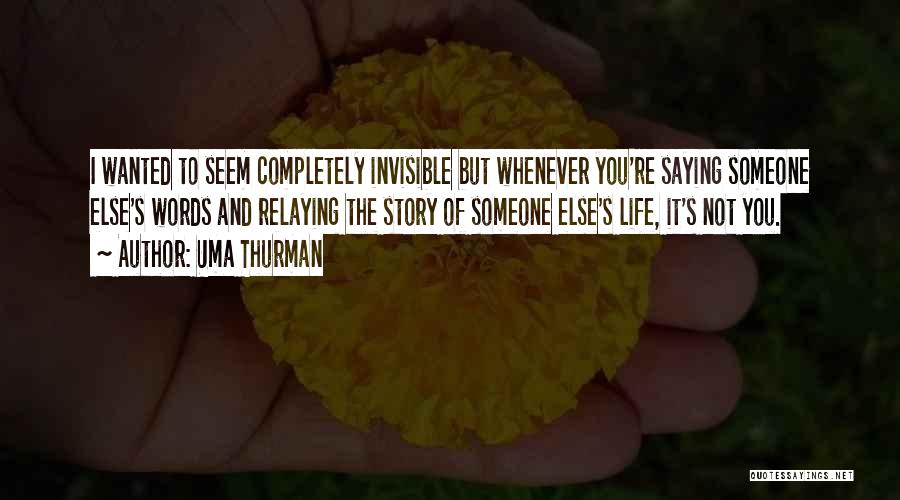 Uma Thurman Quotes: I Wanted To Seem Completely Invisible But Whenever You're Saying Someone Else's Words And Relaying The Story Of Someone Else's