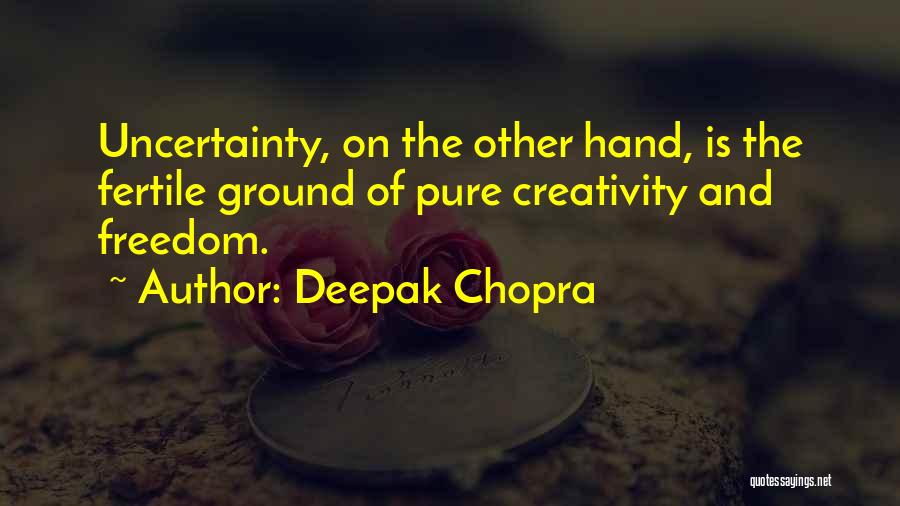 Deepak Chopra Quotes: Uncertainty, On The Other Hand, Is The Fertile Ground Of Pure Creativity And Freedom.