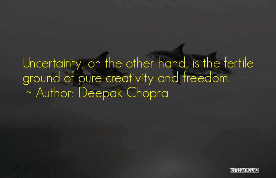 Deepak Chopra Quotes: Uncertainty, On The Other Hand, Is The Fertile Ground Of Pure Creativity And Freedom.