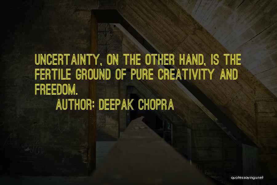 Deepak Chopra Quotes: Uncertainty, On The Other Hand, Is The Fertile Ground Of Pure Creativity And Freedom.