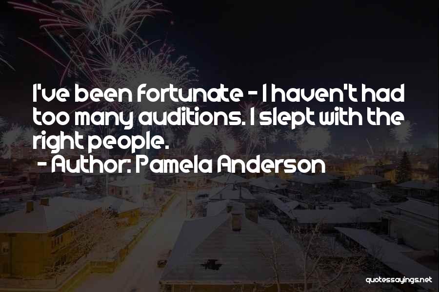 Pamela Anderson Quotes: I've Been Fortunate - I Haven't Had Too Many Auditions. I Slept With The Right People.