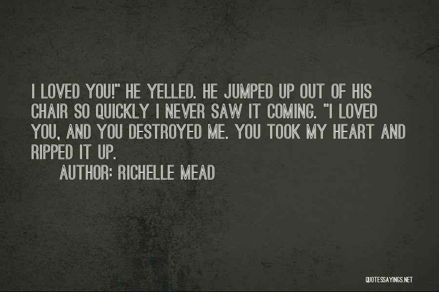 Richelle Mead Quotes: I Loved You! He Yelled. He Jumped Up Out Of His Chair So Quickly I Never Saw It Coming. I